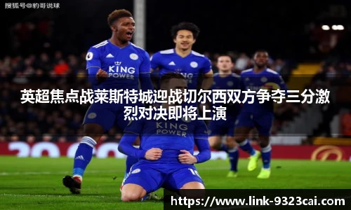 英超焦点战莱斯特城迎战切尔西双方争夺三分激烈对决即将上演