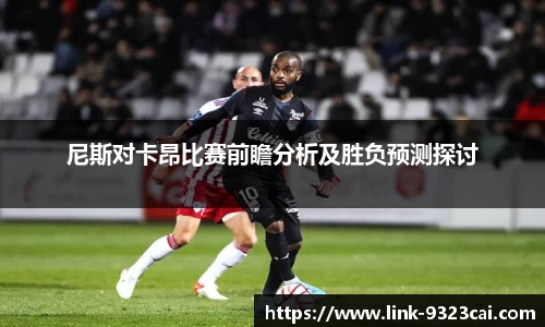 尼斯对卡昂比赛前瞻分析及胜负预测探讨