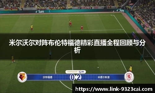 米尔沃尔对阵布伦特福德精彩直播全程回顾与分析