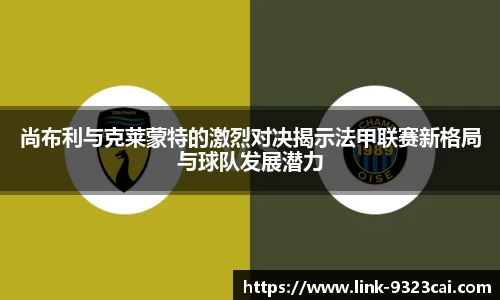 尚布利与克莱蒙特的激烈对决揭示法甲联赛新格局与球队发展潜力