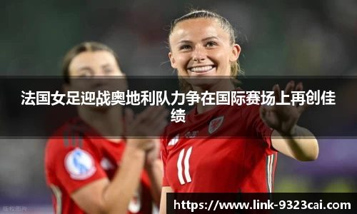 法国女足迎战奥地利队力争在国际赛场上再创佳绩