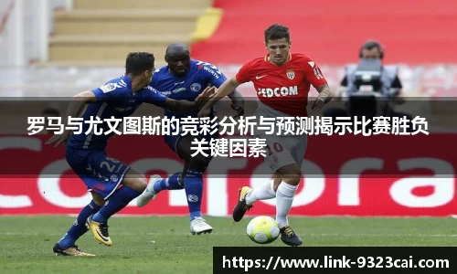 罗马与尤文图斯的竞彩分析与预测揭示比赛胜负关键因素