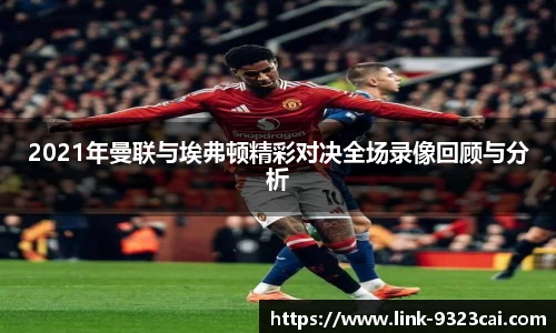 2021年曼联与埃弗顿精彩对决全场录像回顾与分析