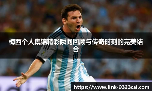 梅西个人集锦精彩瞬间回顾与传奇时刻的完美结合