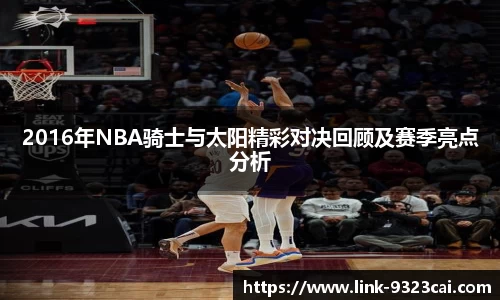 2016年NBA骑士与太阳精彩对决回顾及赛季亮点分析