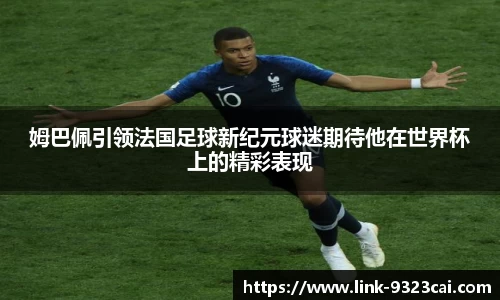 姆巴佩引领法国足球新纪元球迷期待他在世界杯上的精彩表现