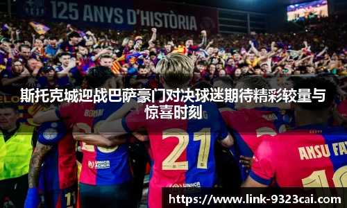 斯托克城迎战巴萨豪门对决球迷期待精彩较量与惊喜时刻