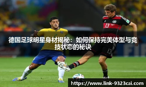 德国足球明星身材揭秘：如何保持完美体型与竞技状态的秘诀