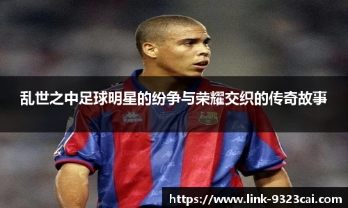乱世之中足球明星的纷争与荣耀交织的传奇故事