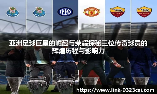 亚洲足球巨星的崛起与荣耀探秘三位传奇球员的辉煌历程与影响力