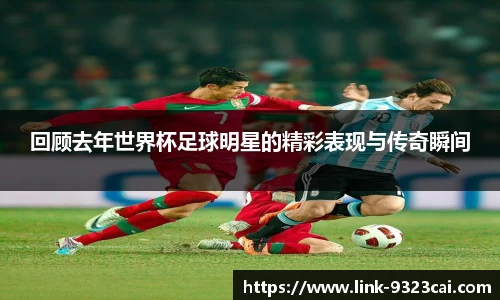 回顾去年世界杯足球明星的精彩表现与传奇瞬间