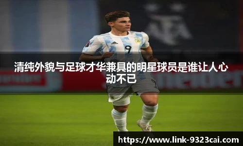 清纯外貌与足球才华兼具的明星球员是谁让人心动不已