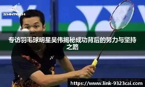 专访羽毛球明星吴伟揭秘成功背后的努力与坚持之路